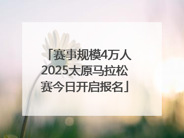 赛事规模4万人 2025太原马拉松赛今日开启报名