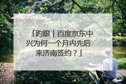 趵眼｜百度京东中兴为何一个月内先后来济南签约？