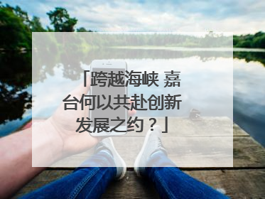 跨越海峡 嘉台何以共赴创新发展之约？