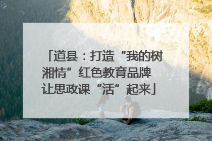 道县：打造“我的树湘情”红色教育品牌 让思政课“活”起来