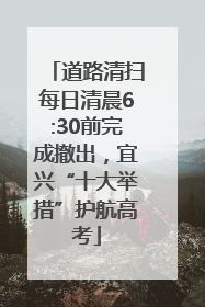 道路清扫每日清晨6:30前完成撤出，宜兴“十大举措”护航高考