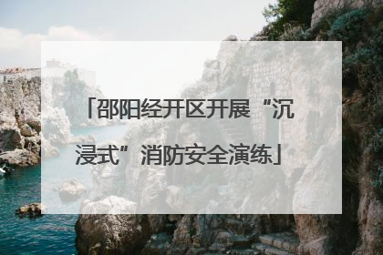 邵阳经开区开展“沉浸式”消防安全演练