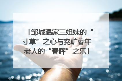 邹城温家三姐妹的“寸草”之心与兖矿暮年老人的“春晖”之乐
