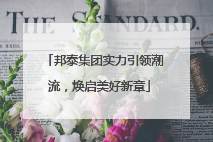 邦泰集团实力引领潮流，焕启美好新章