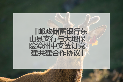 邮政储蓄银行东山县支行与大地保险漳州中支签订党建共建合作协议
