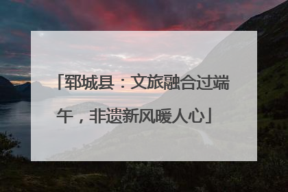 郓城县：文旅融合过端午，非遗新风暖人心