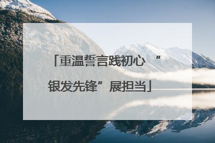 重温誓言践初心 “银发先锋”展担当