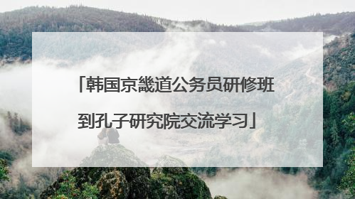 韩国京畿道公务员研修班到孔子研究院交流学习