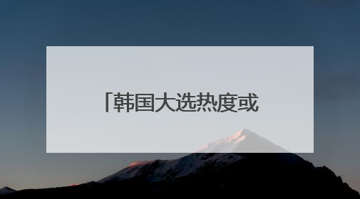 韩国大选热度或打破纪录：四位前总统站台，候选人“三足鼎立”