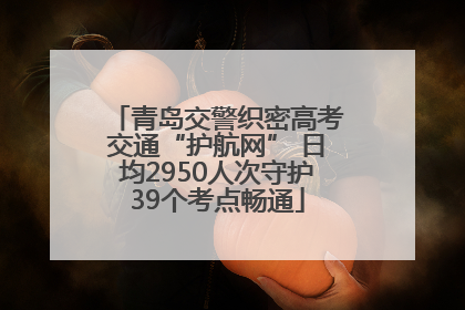 青岛交警织密高考交通“护航网” 日均2950人次守护39个考点畅通
