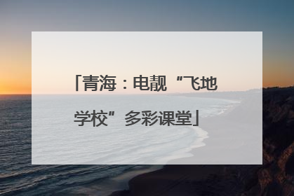 青海：电靓“飞地学校”多彩课堂