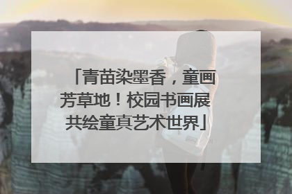 青苗染墨香，童画芳草地！校园书画展共绘童真艺术世界