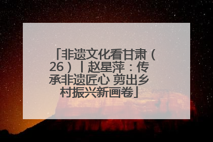 非遗文化看甘肃（26）丨赵星萍：传承非遗匠心 剪出乡村振兴新画卷