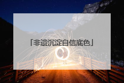 非遗沉淀自信底色