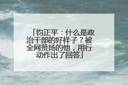 钧正平：什么是政治干部的好样子？被全网赞扬的他，用行动作出了回答