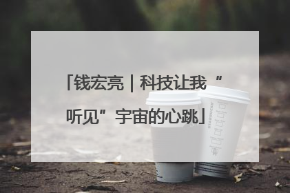 钱宏亮｜科技让我“听见”宇宙的心跳