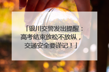 银川交警发出提醒：高考结束放松不放纵，交通安全要谨记！