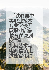铁岭县中等职业技术专业学校开展职业启蒙教育送课到校活动——扎染艺术与电商营销走进熊官屯镇中心小学