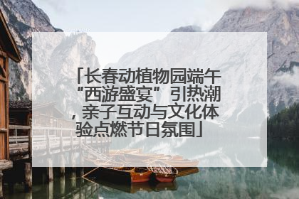 长春动植物园端午“西游盛宴”引热潮，亲子互动与文化体验点燃节日氛围