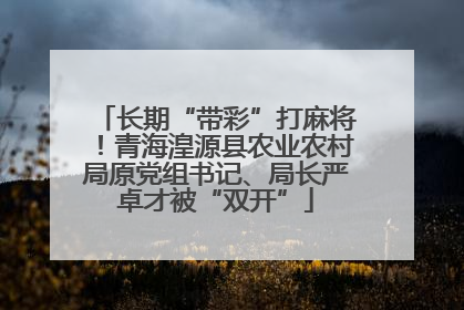 长期“带彩”打麻将！青海湟源县农业农村局原党组书记、局长严卓才被“双开”