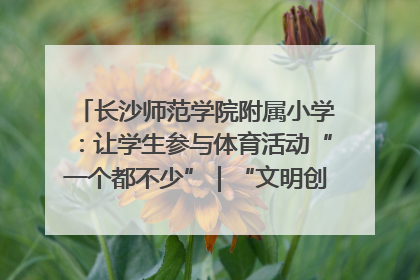 长沙师范学院附属小学：让学生参与体育活动“一个都不少”｜“文明创建耀三湘”专栏