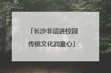 长沙非遗进校园 传统文化润童心