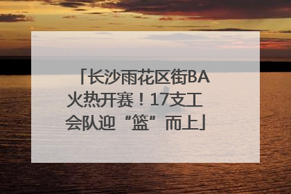 长沙雨花区街BA火热开赛！17支工会队迎“篮”而上