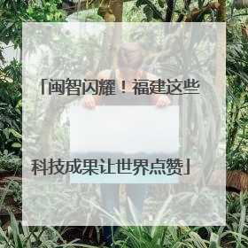 闽智闪耀！福建这些科技成果让世界点赞