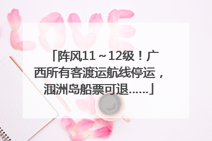 阵风11～12级！广西所有客渡运航线停运，涠洲岛船票可退……