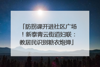 防拐课开进社区广场！新泰青云街道妇联：教居民识别糖衣炮弹