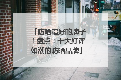 防晒霜好的牌子！盘点：十大好评如潮的防晒品牌