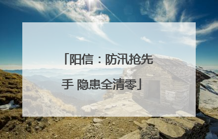 阳信：防汛抢先手 隐患全清零