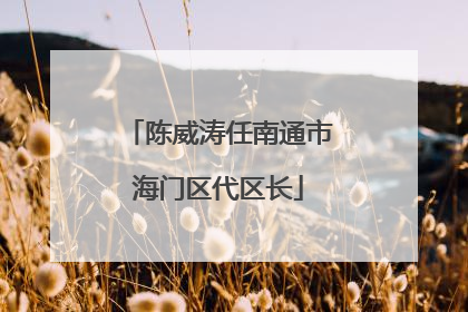 陈威涛任南通市海门区代区长