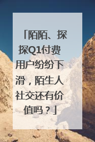 陌陌、探探Q1付费用户纷纷下滑，陌生人社交还有价值吗？