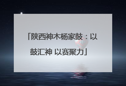 陕西神木杨家鼓：以鼓汇神 以赛聚力