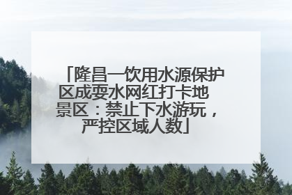 隆昌一饮用水源保护区成耍水网红打卡地 景区：禁止下水游玩，严控区域人数
