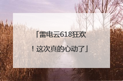 雷电云618狂欢！这次真的心动了