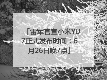 雷军官宣小米YU7正式发布时间：6月26日晚7点