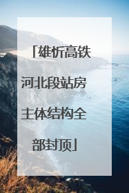 雄忻高铁河北段站房主体结构全部封顶