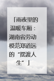 雨夜里的温暖车厢：湖南省劳动模范郑道远的“摆渡人生”