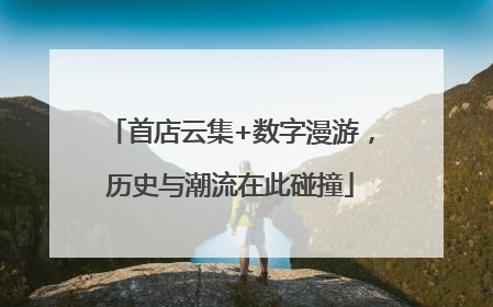 首店云集+数字漫游，历史与潮流在此碰撞