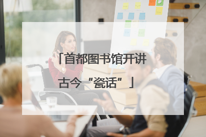 首都图书馆开讲古今“瓷话”