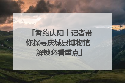 香约庆阳丨记者带你探寻庆城县博物馆 解锁必看重点