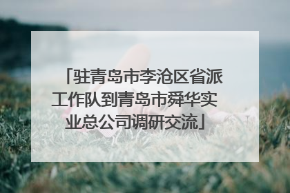 驻青岛市李沧区省派工作队到青岛市舜华实业总公司调研交流