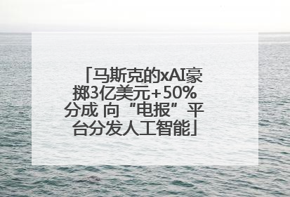 马斯克的xAI豪掷3亿美元+50%分成 向“电报”平台分发人工智能