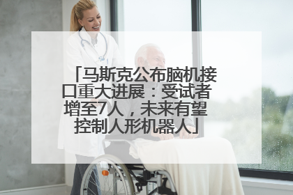 马斯克公布脑机接口重大进展：受试者增至7人，未来有望控制人形机器人