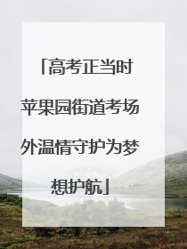 高考正当时 苹果园街道考场外温情守护为梦想护航