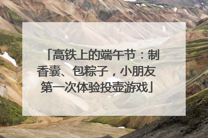 高铁上的端午节：制香囊、包粽子，小朋友第一次体验投壶游戏