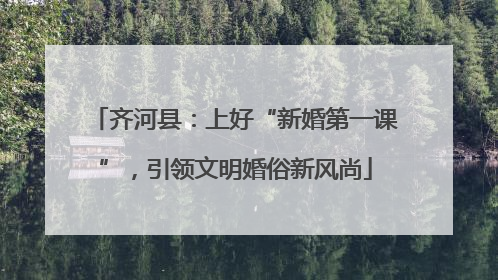 齐河县：上好“新婚第一课”，引领文明婚俗新风尚