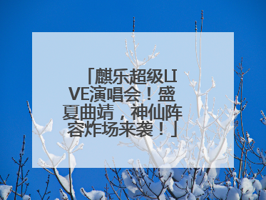 麒乐超级LIVE演唱会！盛夏曲靖，神仙阵容炸场来袭！